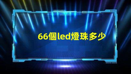 66個led燈珠多少伏 LeD燈珠一個多少瓦